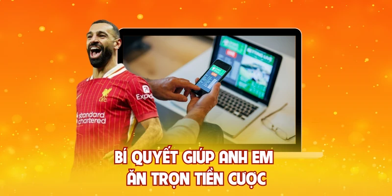 Bí quyết giúp anh em ăn trọn tiền cược